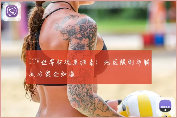 ITV世界杯观看指南:地区限制与解决方案全知道