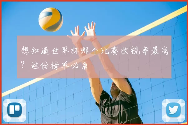 想知道世界杯哪个比赛收视率最高？这份榜单必看