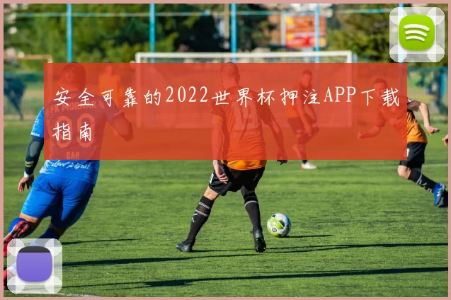 安全可靠的2022世界杯押注APP下载指南