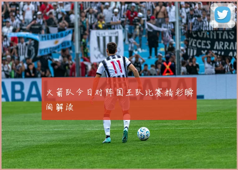 火箭队今日对阵国王队比赛精彩瞬间解读