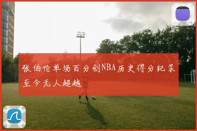 张伯伦单场百分创NBA历史得分纪录至今无人超越
