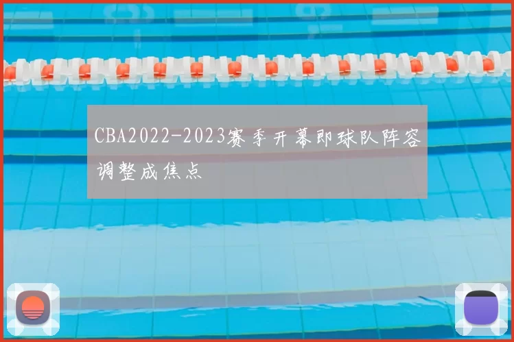 CBA2022-2023赛季开幕即球队阵容调整成焦点