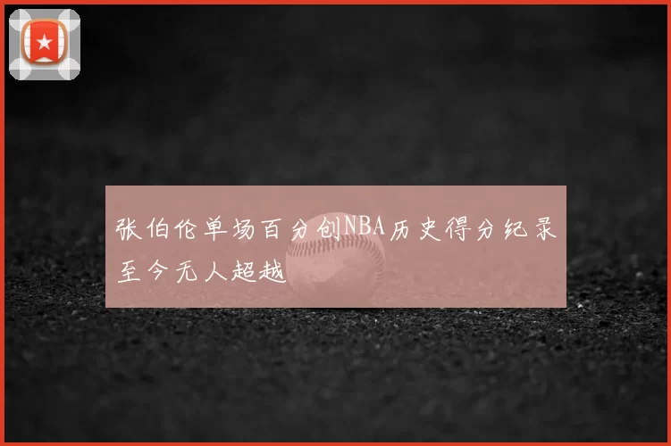 张伯伦单场百分创NBA历史得分纪录至今无人超越