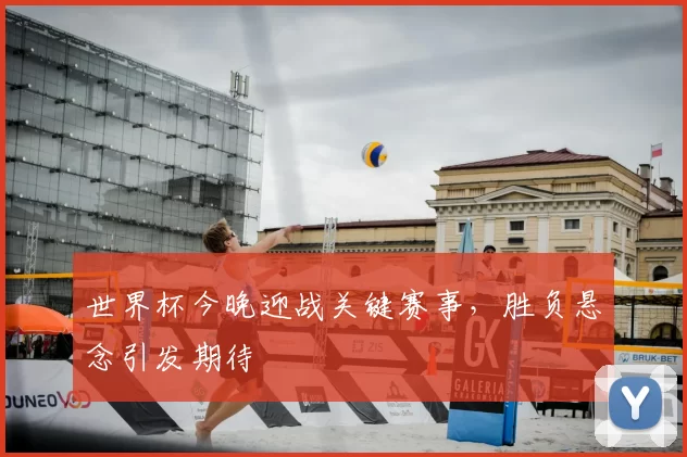 世界杯今晚迎战关键赛事,胜负悬念引发期待