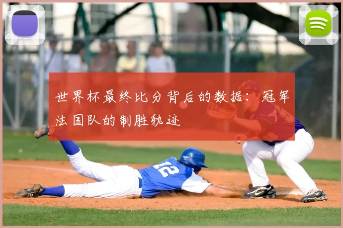 世界杯最终比分背后的数据:冠军法国队的制胜轨迹