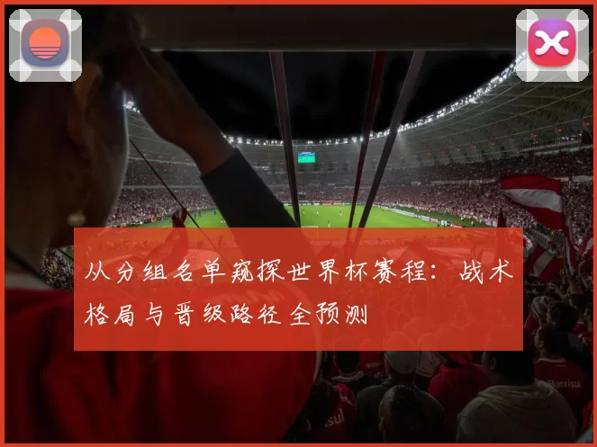 从分组名单窥探世界杯赛程:战术格局与晋级路径全预测