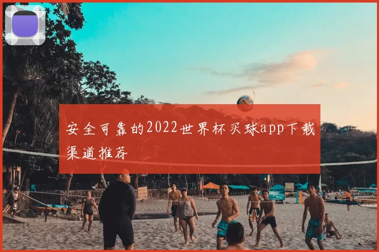 安全可靠的2022世界杯买球app下载渠道推荐