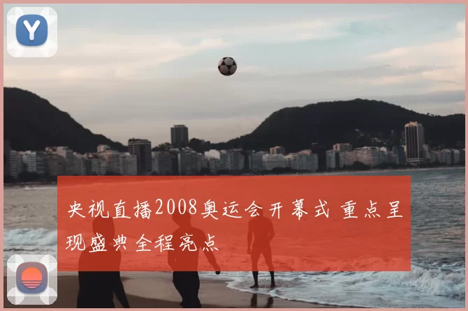 央视直播2008奥运会开幕式 重点呈现盛典全程亮点
