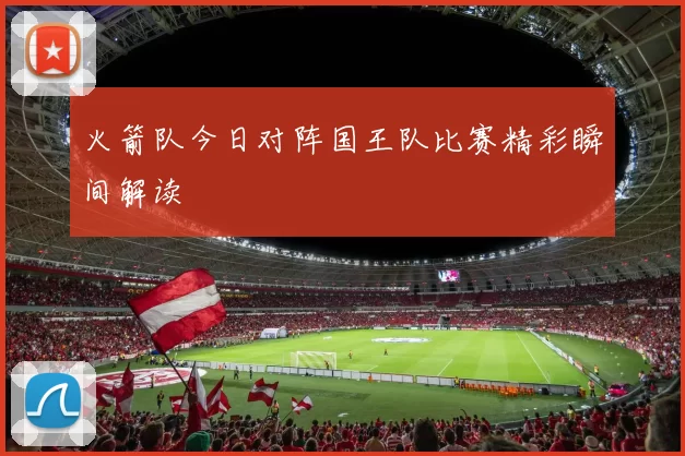 火箭队今日对阵国王队比赛精彩瞬间解读