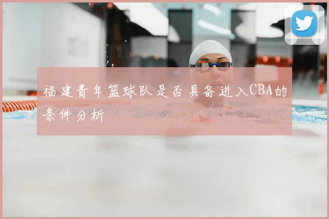 福建青年篮球队是否具备进入CBA的条件分析