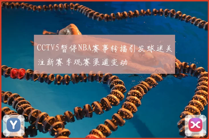 CCTV5暂停NBA赛事转播引发球迷关注新赛季观赛渠道变动