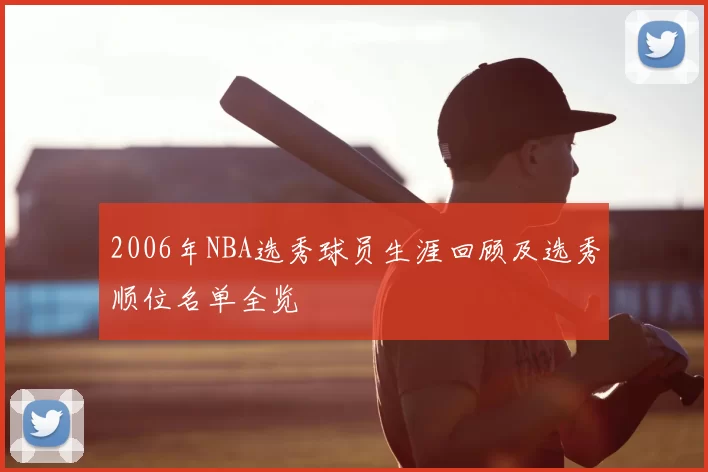 2006年NBA选秀球员生涯回顾及选秀顺位名单全览