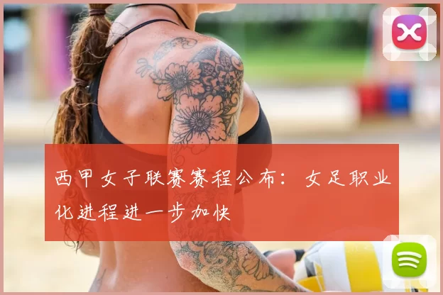 西甲女子联赛赛程公布:女足职业化进程进一步加快