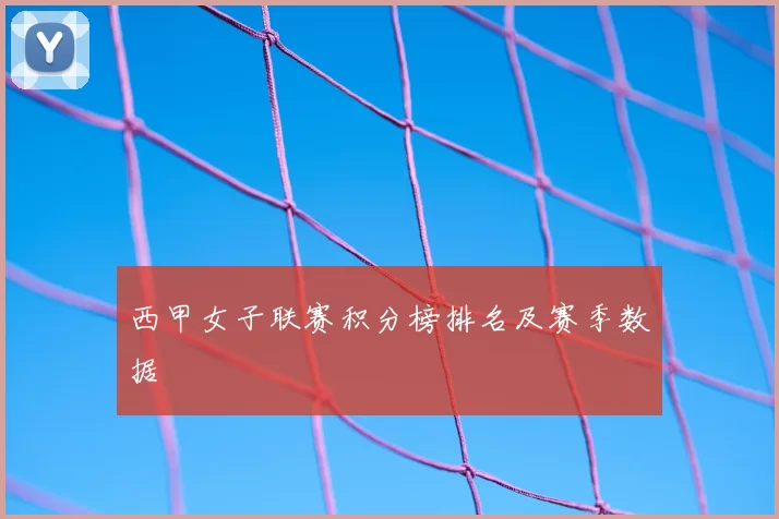 西甲女子联赛积分榜排名及赛季数据