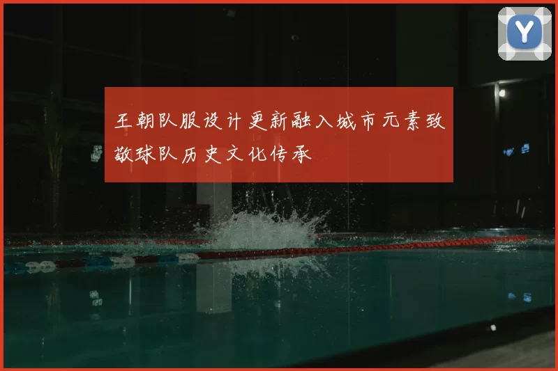 王朝队服设计更新融入城市元素致敬球队历史文化传承
