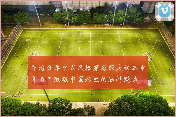 乔治分享中式风格穿搭照庆祝本命年马年致敬中国粉丝的独特魅力