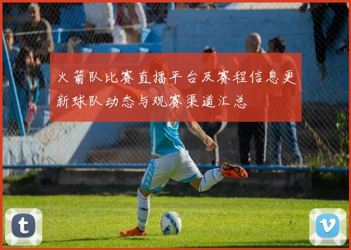 火箭队比赛直播平台及赛程信息更新球队动态与观赛渠道汇总
