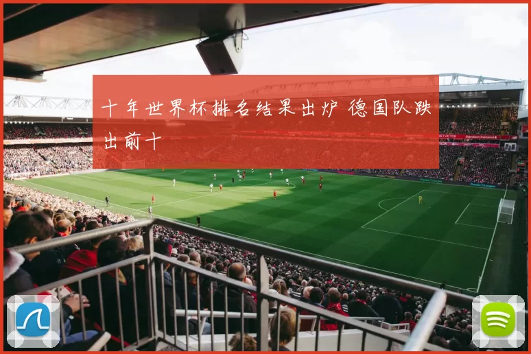 十年世界杯排名结果出炉 德国队跌出前十