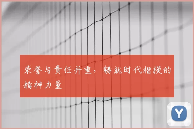 荣誉与责任并重,铸就时代楷模的精神力量