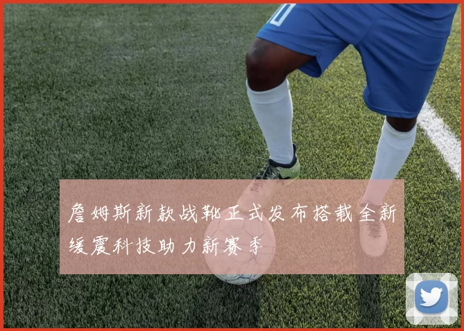 詹姆斯新款战靴正式发布搭载全新缓震科技助力新赛季