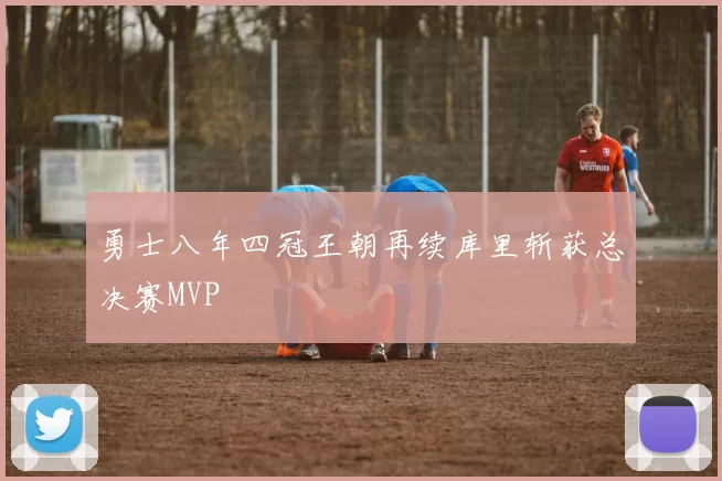 勇士八年四冠王朝再续库里斩获总决赛MVP