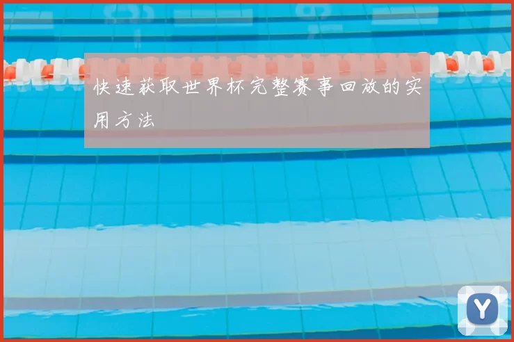 快速获取世界杯完整赛事回放的实用方法