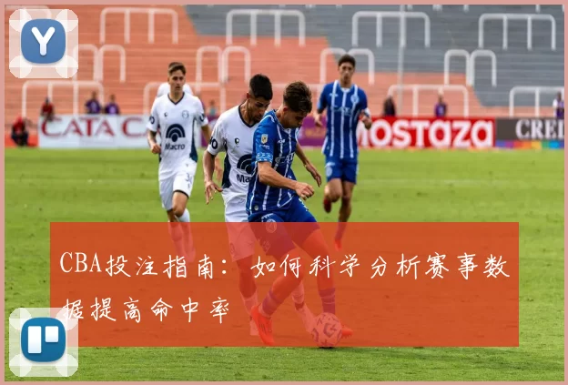 CBA投注指南:如何科学分析赛事数据提高命中率