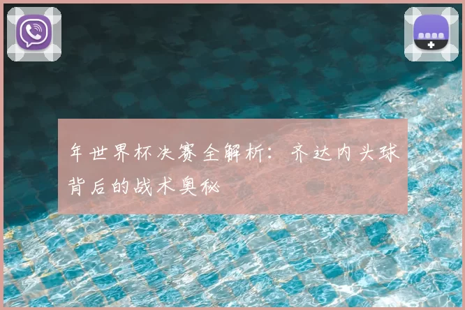年世界杯决赛全解析:齐达内头球背后的战术奥秘