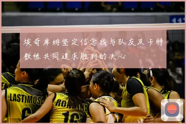 埃奇库姆坚定信念我与队友及卡特教练共同追求胜利的决心