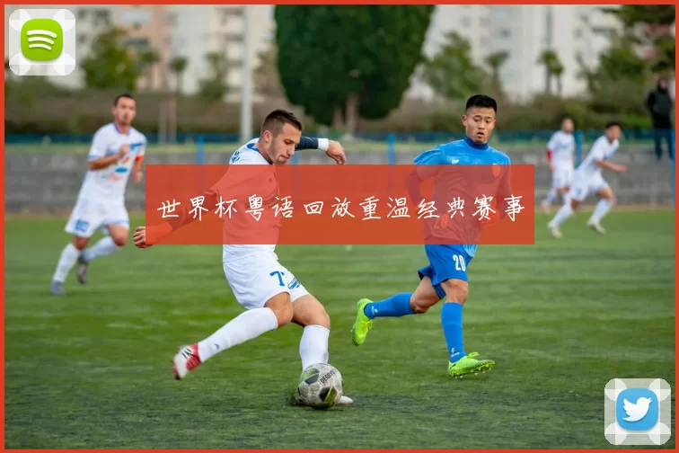 世界杯粤语回放重温经典赛事