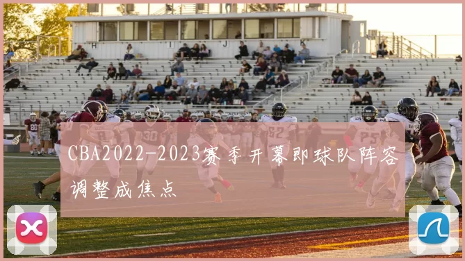 CBA2022-2023赛季开幕即球队阵容调整成焦点