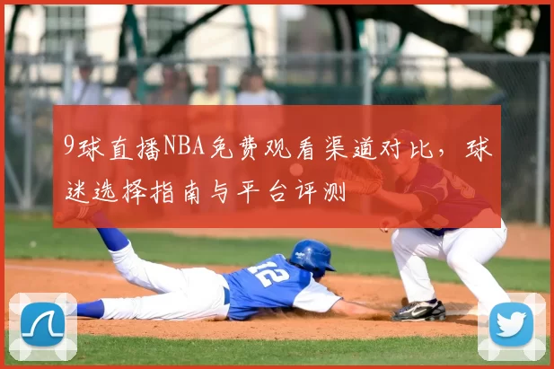 9球直播NBA免费观看渠道对比,球迷选择指南与平台评测