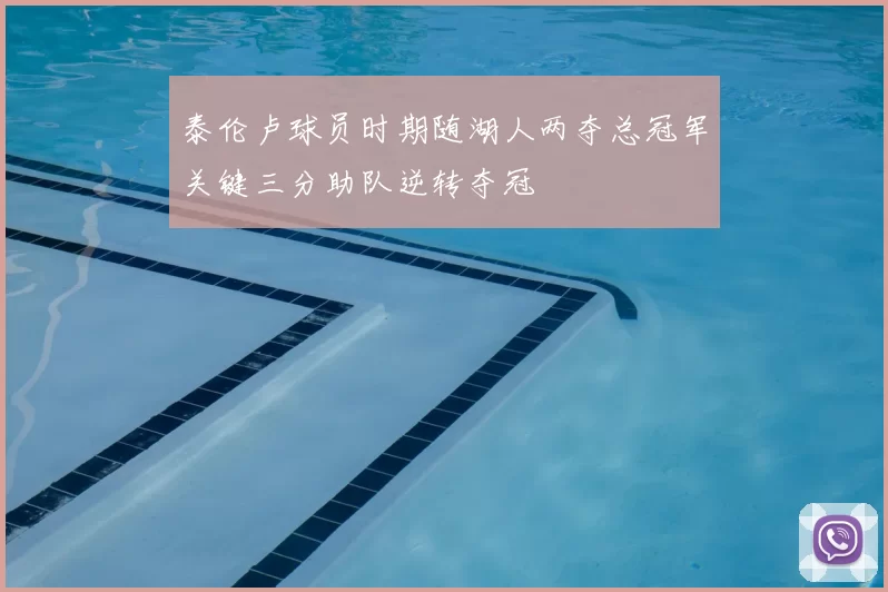 泰伦卢球员时期随湖人两夺总冠军关键三分助队逆转夺冠