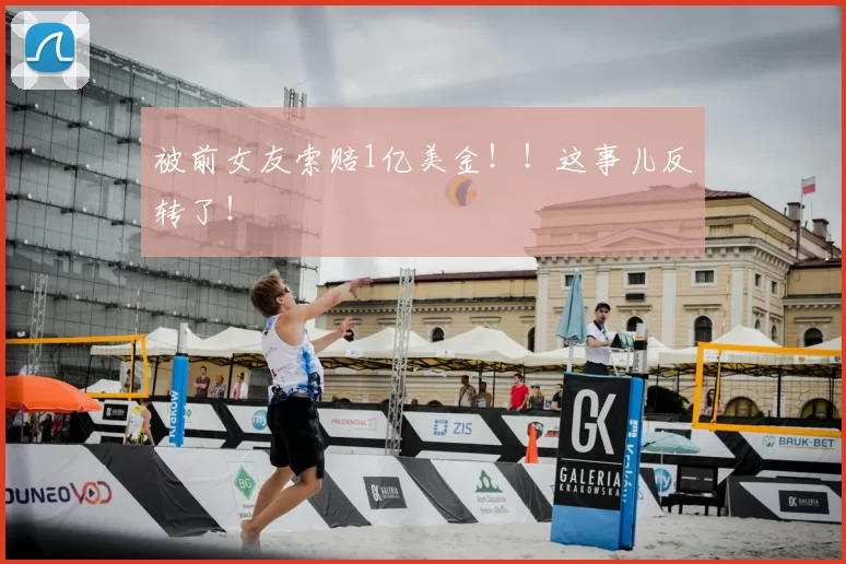 被前女友索赔1亿美金!!这事儿反转了!