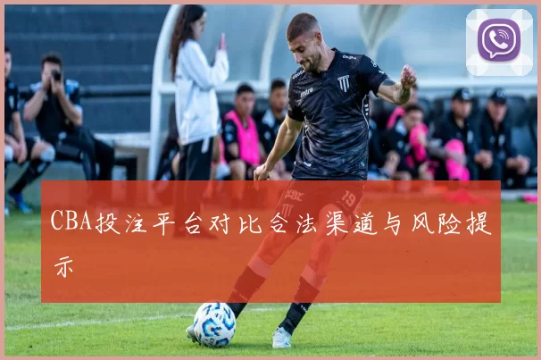 CBA投注平台对比合法渠道与风险提示