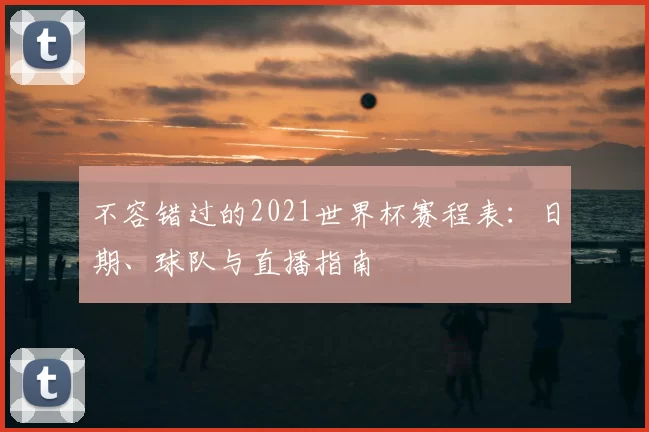 不容错过的2021世界杯赛程表：日期、球队与直播指南