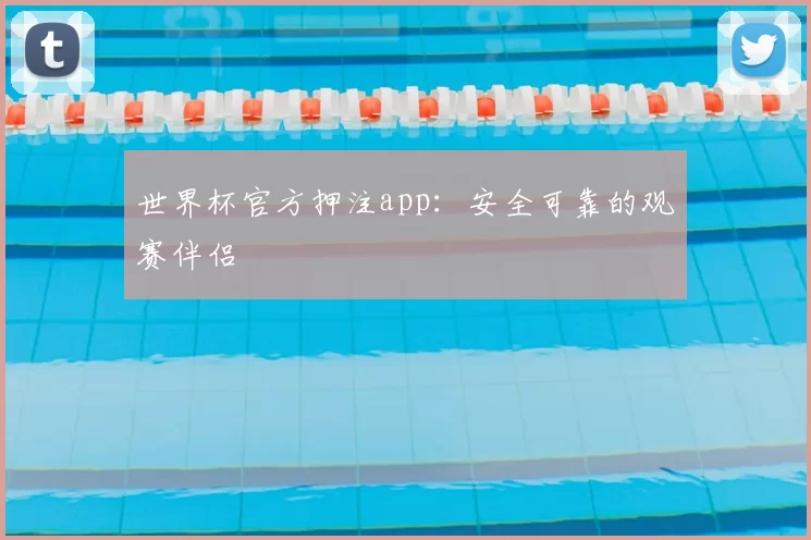 世界杯官方押注app:安全可靠的观赛伴侣