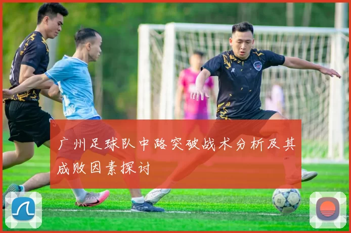 广州足球队中路突破战术分析及其成败因素探讨