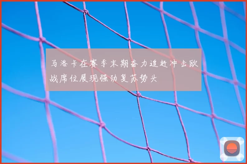 马洛卡在赛季末期奋力追赶冲击欧战席位展现强劲复苏势头