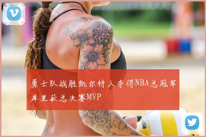 勇士队战胜凯尔特人夺得NBA总冠军库里获总决赛MVP