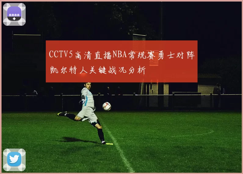 CCTV5高清直播NBA常规赛勇士对阵凯尔特人关键战况分析