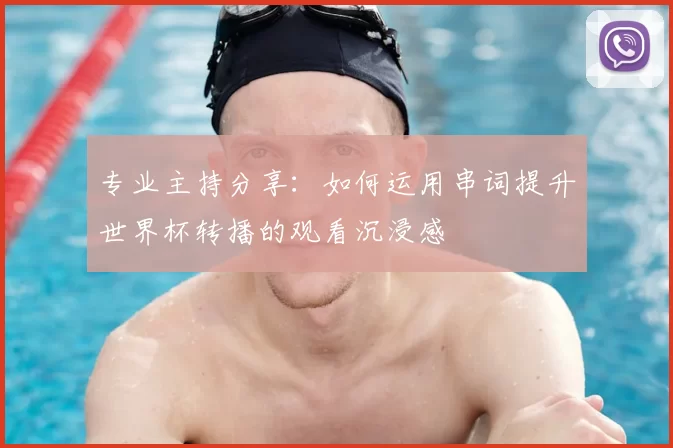 专业主持分享:如何运用串词提升世界杯转播的观看沉浸感