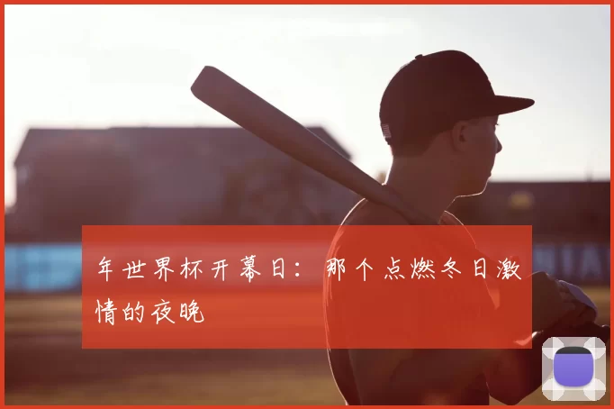 年世界杯开幕日:那个点燃冬日激情的夜晚