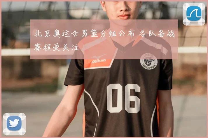 北京奥运会男篮分组公布 各队备战赛程受关注