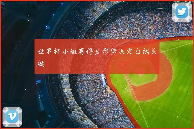 世界杯小组赛得分形势决定出线关键