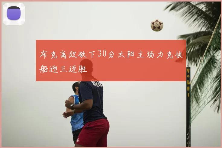 布克高效砍下30分太阳主场力克快船迎三连胜