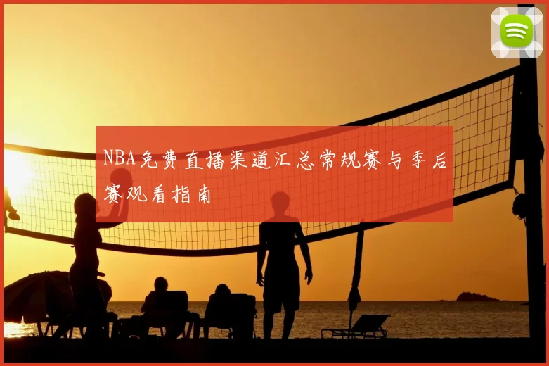 NBA免费直播渠道汇总常规赛与季后赛观看指南