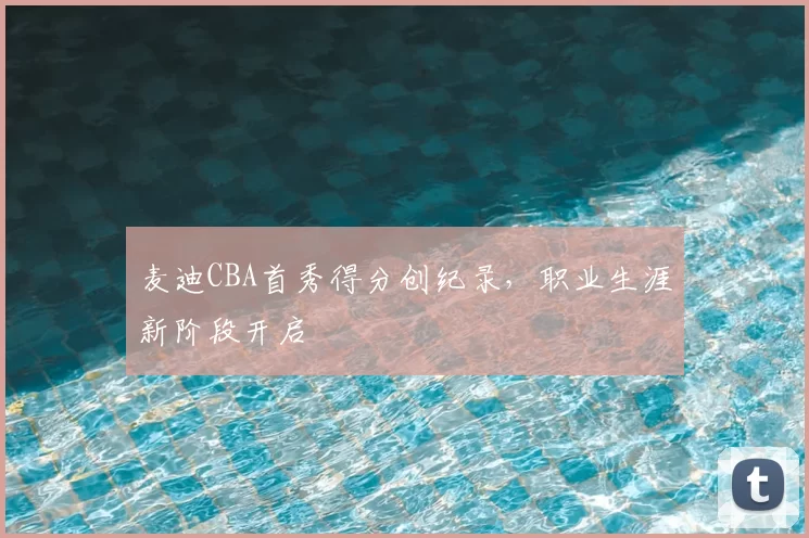 麦迪CBA首秀得分创纪录,职业生涯新阶段开启