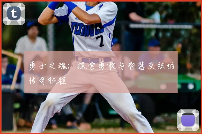 勇士之魂:探索勇敢与智慧交织的传奇征程