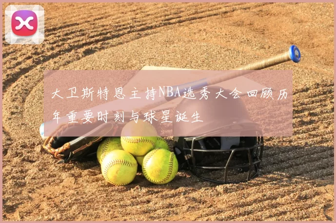 大卫斯特恩主持NBA选秀大会回顾历年重要时刻与球星诞生